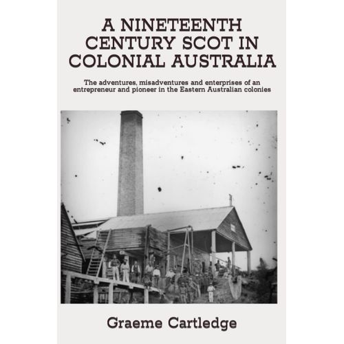 A Nineteenth Century Scot In Colonial Australia: The Adventures, Misadventures And Enterprises Of An Entrepreneur And Pioneer In The Eastern Australian Colonies   de Cartledge, Graeme S  Format Broch 