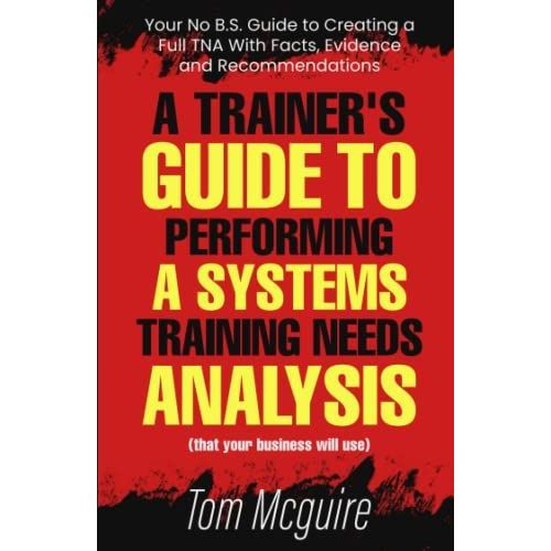 A Trainer's Guide To Performing A Systems Training Needs Analysis: Your No B.S. Guide To Creating A Full Tna With Facts, Evidence And Recommendations   de Mcguire, Mr Tom  Format Broch 