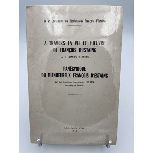 A Travers La Vie Et L'oeuvre De Franois D'estaing. Suivie De Pangyrique Du Bienheureux Franois D'estaing Par Son Excellence Monseigneur Dubois   