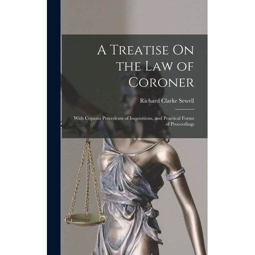 A Treatise On The Law Of Coroner: With Copious Precedents Of Inquisitions, And Practical Forms Of Proceedings    Format Reli 