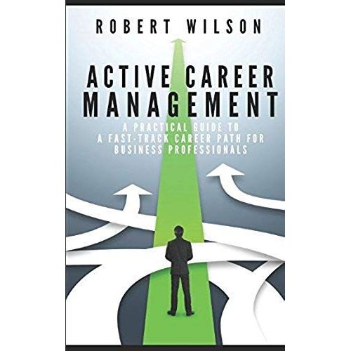 Active Career Management: A Practical Guide To A Fast-Track Career Path For Business Professionals   de Wilson, Robert  Format Broch 