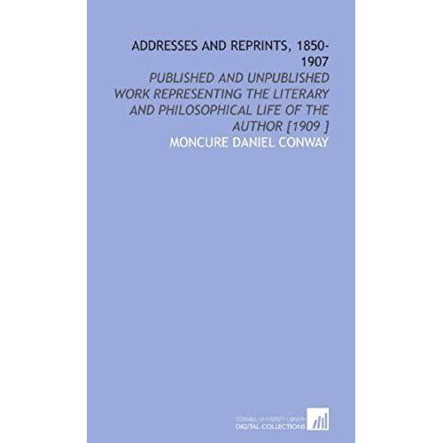 Addresses And Reprints, 1850-1907: Published And Unpublished Work Representing The Literary And Philosophical Life Of The Author [1909 ]   de Moncure Daniel Conway  Format Broch 