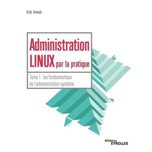 Administration Linux Par La Pratique - Tome 1, Les Fondamentaux De L'administration Systme    Format Beau livre 