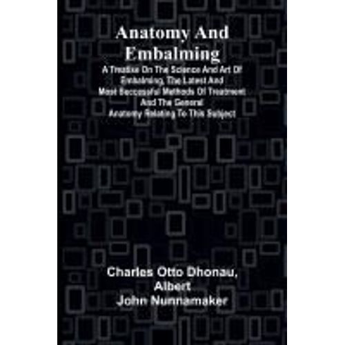 Anatomy And Embalming; A Treatise On The Science And Art Of Embalming, The Latest And Most Successful Methods Of Treatment And The General Anatomy Relating To This Subject    Format Broch 
