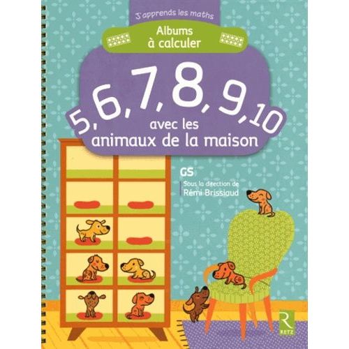 Albums  Calculer 5, 6, 7, 8, 9, 10 Avec Les Animaux De La Maison Gs    Format Spiral 