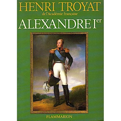 Alexandre Ier - 1981 - Troyat Henri - Flammarion - Russie - Monarque - Napolon - Histoire - Personne Illustre   