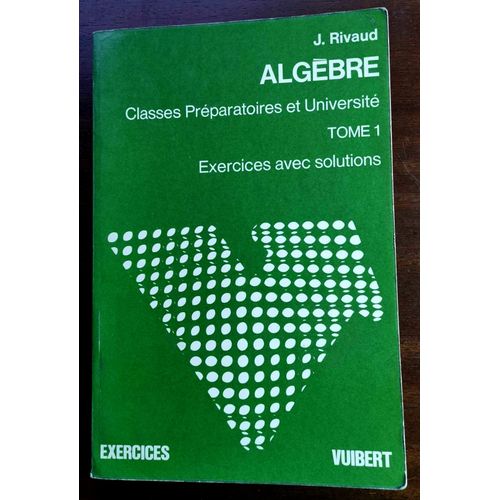 Algebre - Tome 1 : Exercices Avec Solutions - Classes Preparatoires Et Universite. Rivaud J. Edit Par Vuibert, 1973   