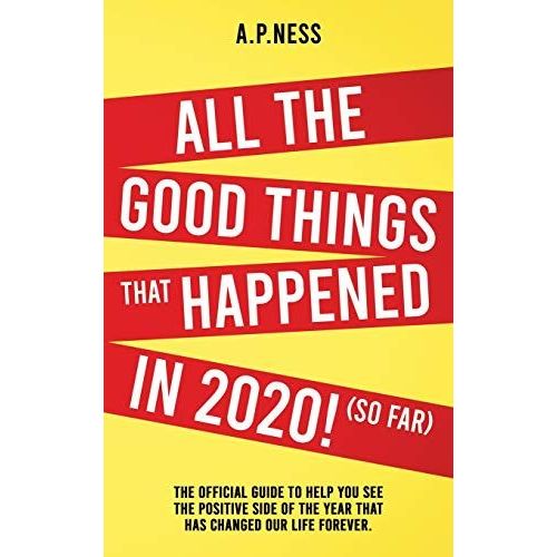 All The Good Things That Happened In 2020 ! (So Far): The Official Guide To Help You See The Positive Side Of The Year That Has Changed Our Life Forev   de A. P. Ness  Format Reli 