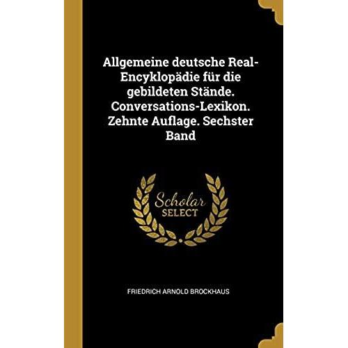 Allgemeine Deutsche Real-Encyklopdie Fr Die Gebildeten Stnde. Conversations-Lexikon. Zehnte Auflage. Sechster Band   de Friedrich Arnold Brockhaus  Format Reli 