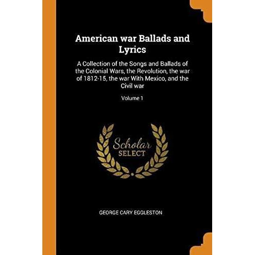 American War Ballads And Lyrics: A Collection Of The Songs And Ballads Of The Colonial Wars, The Revolution, The War Of 1812-15, The War With Mexico, And The Civil War; Volume 1   de unknown  Format Broch 