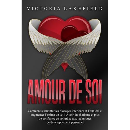 Amour De Soi: Comment Surmonter Les Blocages Intrieurs Et L'anxit Et Augmenter L'estime De Soi ! Avoir Du Charisme Et Plus De Confiance En Soi Grce Aux Techniques De Dveloppement Personnel  