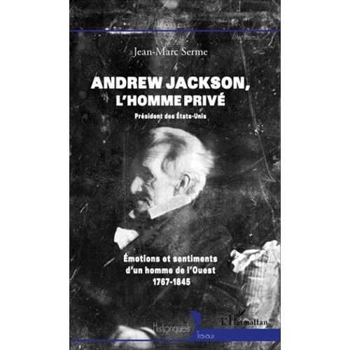 Andrew Jackson : L'homme Priv - Emotions Et Sentiments D'un Homme De L'ouest, 1767-1845   de Serme Jean-Marc  Format Broch 