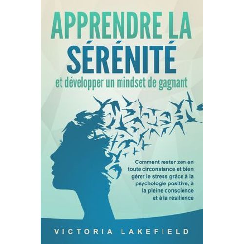 Apprendre La Srnit Et Dvelopper Un Mindset De Gagnant: Comment Rester Zen En Toute Circonstance Et Bien Grer Le Stress Grce  La Psychologie Positive,  La Pleine Conscience Et  La Rsilience  