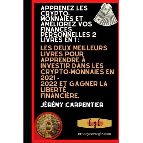Apprenez Les Crypto-Monnaies Et Amliorez Vos Finances Personnelles: Les Deux Meilleurs Livres Pour Apprendre  Investir Dans Les Crypto-Monnaies En 2021 - 2022 Et Gagner La Libert Fin   de Carpentier, Jrmy  Format Broch 