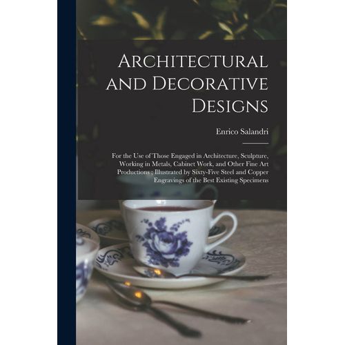 Architectural And Decorative Designs: For The Use Of Those Engaged In Architecture, Sculpture, Working In Metals, Cabinet Work, And Other Fine Art Pro    Format Broch 