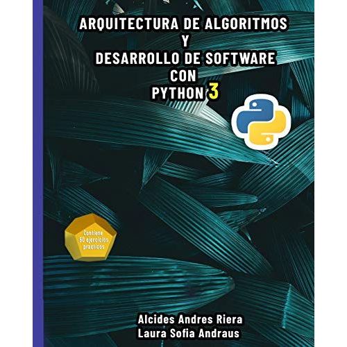 Arquitectura De Algoritmos Y Desarrollo De Software Con Python 3: Bases Tericas De La Programacin Y Desarrollo De Software Con Un Enfoque Practico En La Codificacin Empleando Python 3   de Riera M, Alcides Andres  Format Broch 