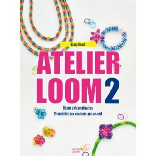 Atelier Loom 2 - Bijoux Extraordinaires, 15 Modkes Aux Couleurs Arc-En-Ciel   de Dauch Nancy  Format Reli 