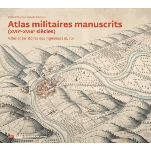Atlas Militaires Manuscrits (Xviie-Xviiie Sicles) - Villes Et Territoires Des Ingnieurs Du Roi   de Orgeix Emilie d'  Format Beau livre 