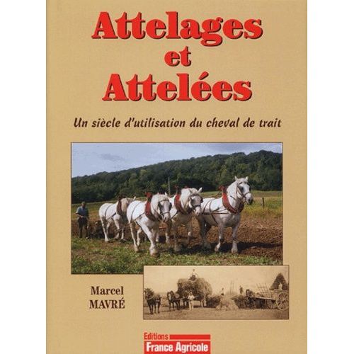 Attelages Et Atteles - Un Sicle D'utilisation Du Cheval De Trait    Format Reli 