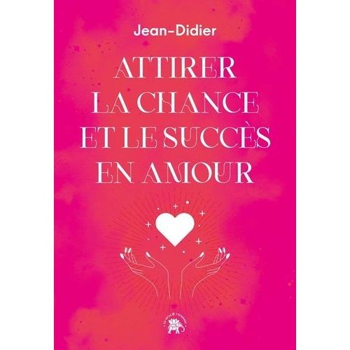 Attirer La Chance Et Le Succs En Amour - Rituels, Secrets Et Prires Pour Transformer Votre Vie Sentimentale    Format Grand Format 