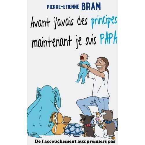 Avant J'avais Des Principes Maintenant Je Suis Papa - De L'accouchement Aux Premiers Pas   de Bram Pierre-Etienne  Format Beau livre 