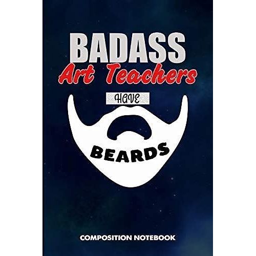 Badass Art Teachers Have Beards: Composition Notebook, Funny Sarcastic Birthday Journal For Bad Ass Bearded Men, Art School Educators To Write On   de unknown  Format Broch 
