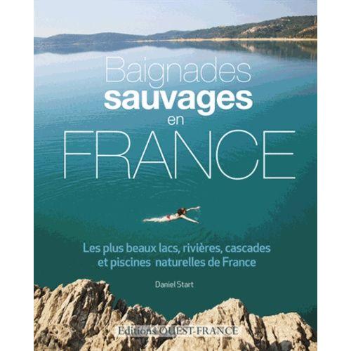 Baignades Sauvages En France - Les Plus Beaux Lacs, Rivires, Cascades Et Piscines Naturelles De France   de Start Daniel  Format Broch 