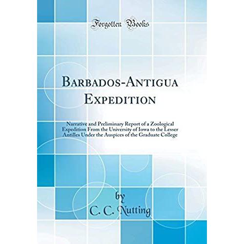Barbados-Antigua Expedition: Narrative And Preliminary Report Of A Zoological Expedition From The University Of Iowa To The Lesser Antilles Under The Auspices Of The Graduate College (Classic Reprint)   de Nutting, C. C.  Format Broch 
