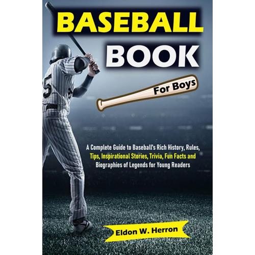 Baseball Book For Boys: A Complete Guide To Baseball's Rich History, Rules, Tips, Inspirational Stories, Trivia, Fun Facts And Biographies Of Legends For Young Readers   de W. Herron, Eldon  Format Broch 