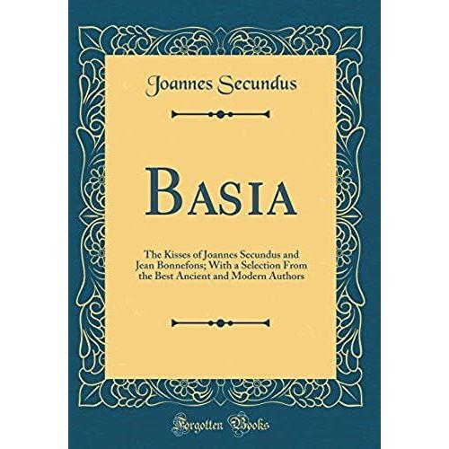 Basia: The Kisses Of Joannes Secundus And Jean Bonnefons; With A Selection From The Best Ancient And Modern Authors (Classic Reprint)   de Secundus, Joannes  Format Broch 