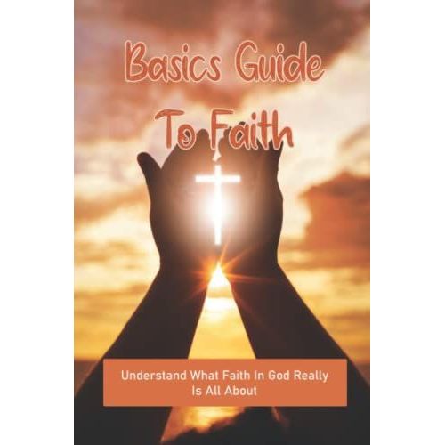 Basics Guide To Faith: Understand What Faith In God Really Is All About   de Streed, Deloras  Format Broch 