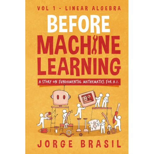 Before Machine Learning Volume 1 - Linear Algebra: The Fundamental Mathematics For Data Science And Artificial Inteligence.   de Brasil, Jorge  Format Broch 
