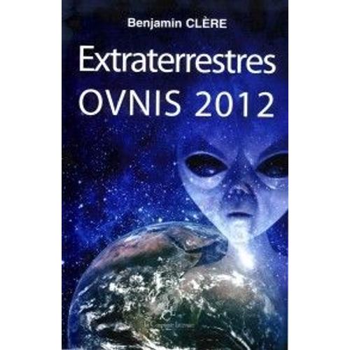 Extraterrestres Ovnis 2012   de Benjamin Clre  Format Auto dition 