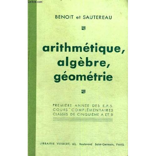 Arithmetique,Algebre,Geometrie - Premiere Annee Des E.P.S. Cours Complementaires Classes De Cinquieme A Et B   de BENOIT ET SAUTEREAU  Format Reli 