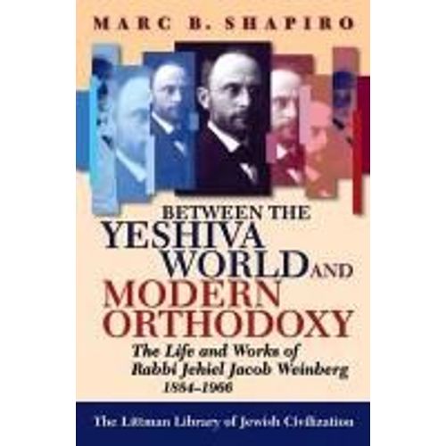 Between The Yeshiva World And Modern Orthodoxy: The Life And Works Of Rabbi Jehiel Jacob Weinberg, 1884-1966   de Marc B. Shapiro 