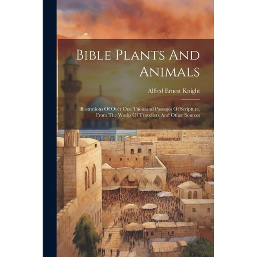 Bible Plants And Animals: Illustrations Of Over One Thousand Passages Of Scripture, From The Works Of Travellers And Other Sources    Format Broch 