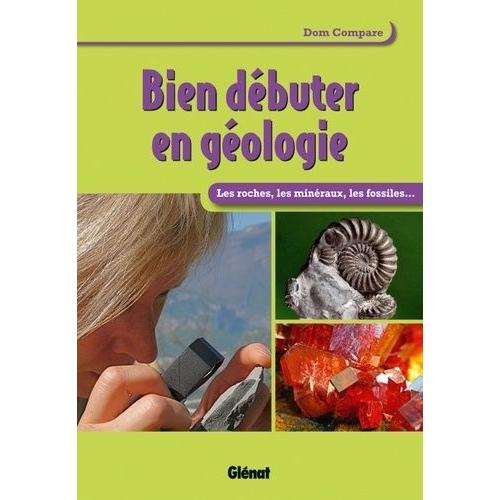 Bien Dbuter En Gologie - Les Roches, Les Minraux, Les Fossiles   de Compare Dom  Format Broch 