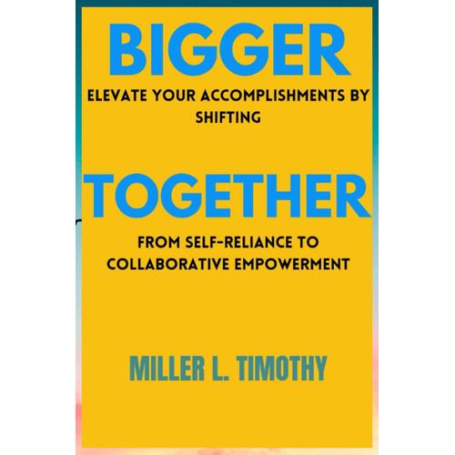 Bigger Together: Elevate Your Accomplishments By Shifting From Self-Reliance To Collaborative Empowerment   de Timothy, Miller L.  Format Broch 