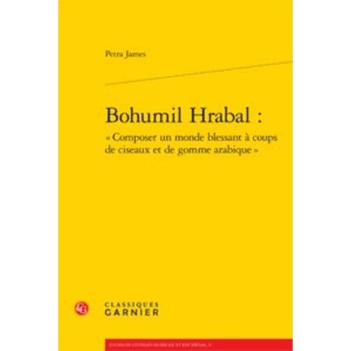 Bohumil Hrabal : Composer Un Monde Blessant  Coups De Ciseaux Et De Gomme Arabique   de James  Format Broch 