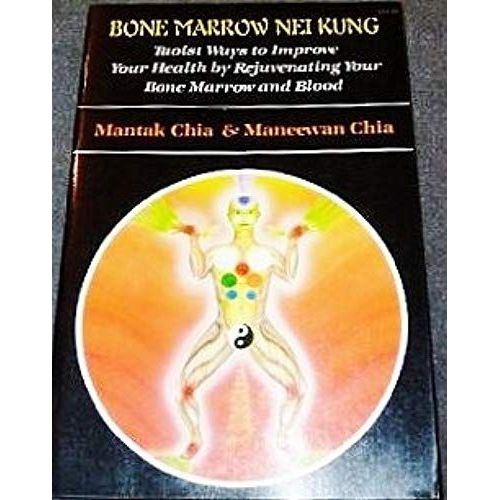 Bone Marrow Nei Kung: Taoist Ways To Improve Your Health By Rejuvenating Your Bone Marrow And Blood   de Maneewan Chia  Format Broch 