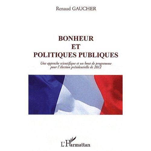 Bonheur Et Politiques Publiques - Une Approche Scientifique Et Un Bout De Programme Pour L'lection Prsidentielle De 2012   de Gaucher Renaud  Format Broch 