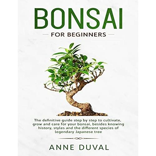 Bonsai For Beginners: The New Complete Bonsai Book Step By Step To Cultivate, Grow And Care For Your Bonsai, Besides Knowing History, Styles And The Different Species Of Legendary Japanese Tree   de Duval, Anne  Format Broch 