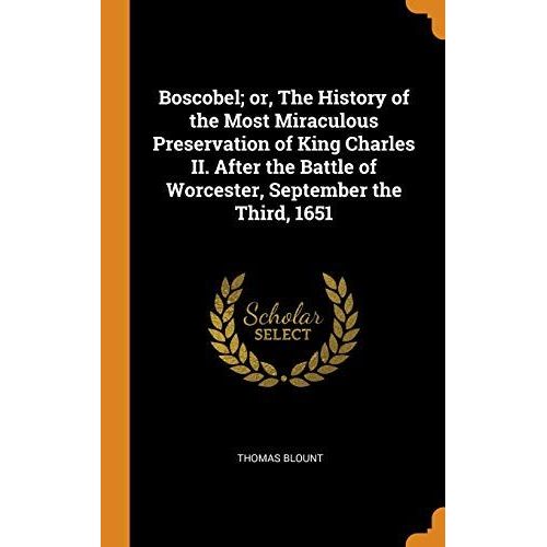 Boscobel; Or, the History of the Most Miraculous Preservation of King