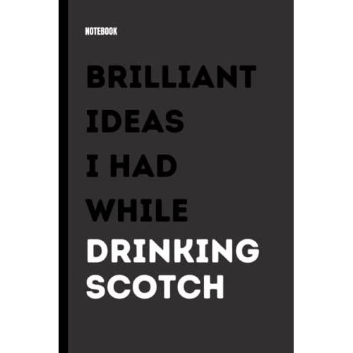 Brilliant Ideas I Had While Drinking Scotch: Funny Gag Gift Notebook For Friends, Men, Women, Coworkers | 6x9 Lined Notebook Journal | Perfect Diaries, Notebooks   de Publishing, HCM  Format Broch 