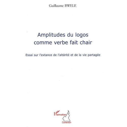 Amplitudes Du Logos Comme Verbe Fait Chair - Essai Sur L'extance De L'altrit Et De La Vie Partage   de guillaume bwele  Format Broch 