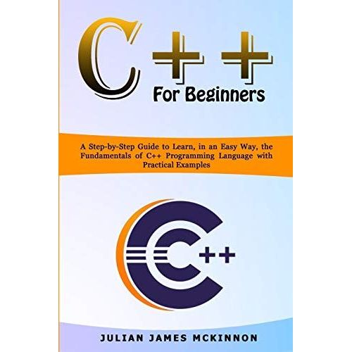 C++ For Beginners: A Step-By-Step Guide To Learn, In An Easy Way, The Fundamentals Of C++ Programming Language With Practical Examples   de McKinnon, Julian James  Format Broch 