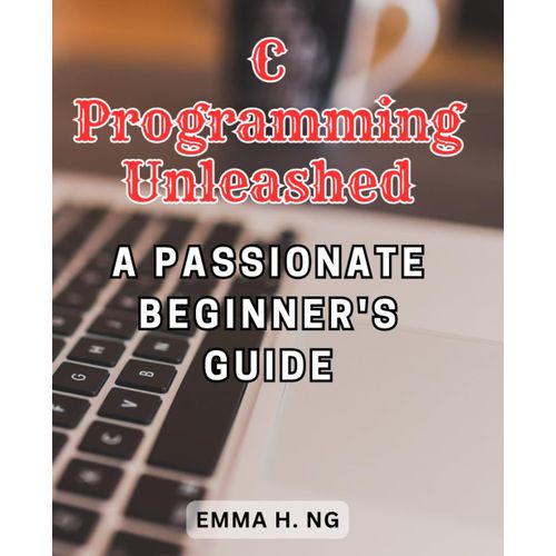 C Programming Unleashed: A Passionate Beginner's Guide: Mastering The Art Of C Programming For Enthusiastic Novices    Format Broch 