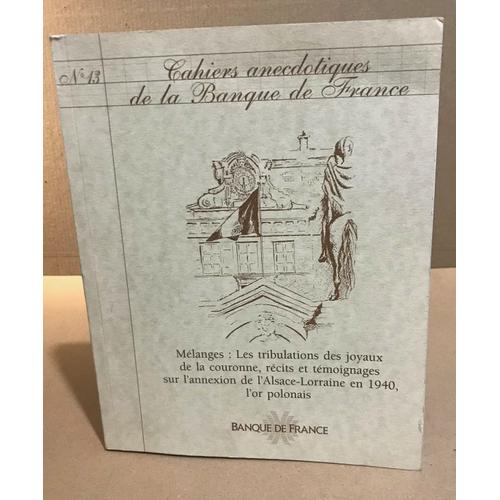 Cahiers Anectodiques De La Banque De France N 13 / Mlanges : Les Tribulations Des Joyaux De La Couronne Recits Et Tmoignages Sur L'annexion De L'alsace Lorraine En 1940 L'or Polonais   de Collectif 