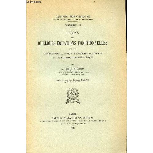 Cahiers Scientifiques Fascicule Iii : Leons Sur Quelques quations Fonctionnelles Avec Des Applications  Divers Problmes D Analyse Et De Physique Mathmatique.   de Picard Emile & Blanc Eugne 