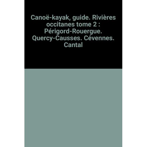 Cano-Kayak, Guide. Rivires Occitanes Tome 2 : Prigord-Rouergue. Quercy-Causses. Cvennes. Cantal   de Collectif  Format Poche 